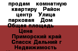 продам 2-комнатную квартиру › Район ­ центр › Улица ­ парковая › Дом ­ 27 › Общая площадь ­ 45 › Цена ­ 130 000 - Приморский край, Спасск-Дальний г. Недвижимость » Квартиры продажа   . Приморский край,Спасск-Дальний г.